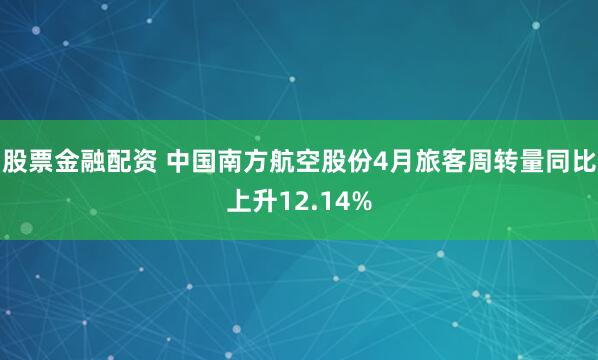 股票金融配資 中國南方航空股份4月旅客周轉(zhuǎn)量同比上升12.14%