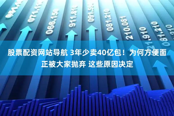 股票配資網(wǎng)站導(dǎo)航 3年少賣(mài)40億包！為何方便面正被大家拋棄 這些原因決定